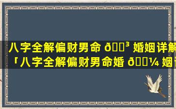 八字全解偏财男命 🌳 婚姻详解「八字全解偏财男命婚 🐼 姻详解视频」